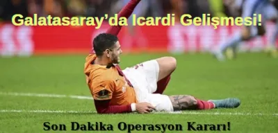Galatasaray'da Icardi Gelişmesi: Son Dakika Operasyon Kararı