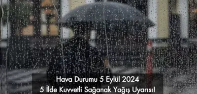 Hava Durumu 5 Eylül 2024: 5 İlde Kuvvetli Sağanak Yağış Uyarısı!