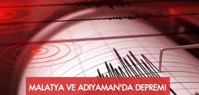 Malatya ve Adıyaman’da Deprem!