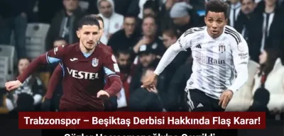 Trabzonspor – Beşiktaş Derbisi Hakkında Flaş Karar!
