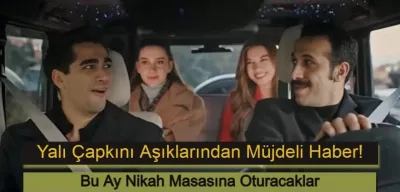 Yalı Çapkını Aşıklarından Müjdeli Haber: Bu Ay Nikah Masasına Oturacaklar!