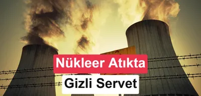 Nükleer atıkta yeni dönem: Milyarlarca dolarlık değer ortaya çıkıyor