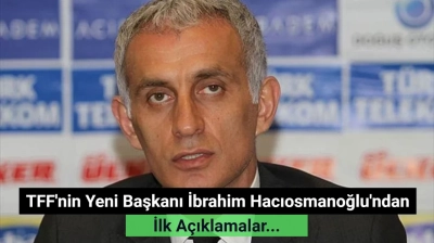TFF'nin Yeni Başkanı İbrahim Hacıosmanoğlu'ndan İlk Açıklama