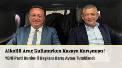 Alkollü Araç Kullanırken Kazaya Karışmıştı! YENİ Parti Burdur İl Başkanı Barış Ayten Tutuklandı