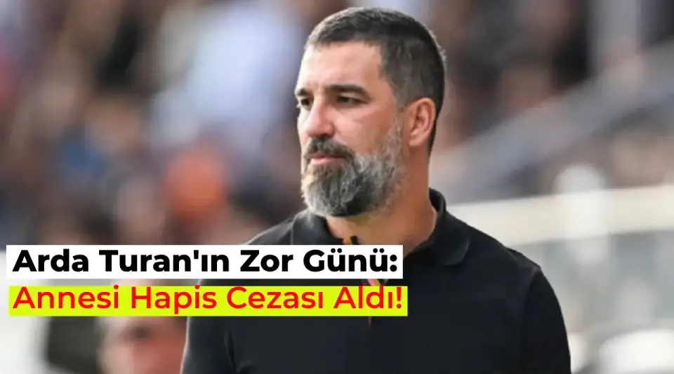 Arda Turan’ın Annesine Hapis Cezası Verildi! İşte Detaylar