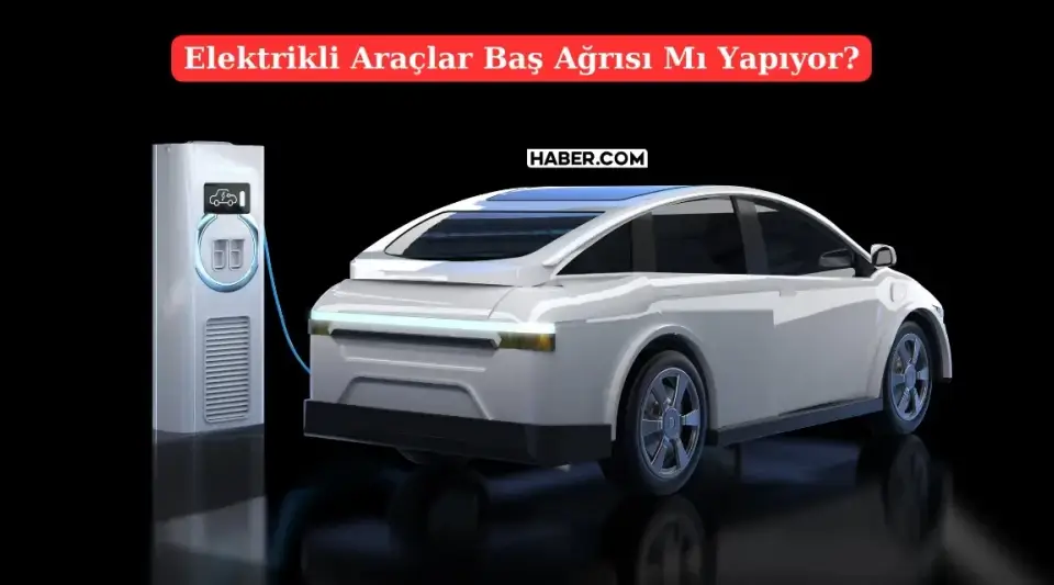 Elektrikli Araçlar Baş Ağrıtıyor İddiası Güçleniyor! Peki Gerçek mi?