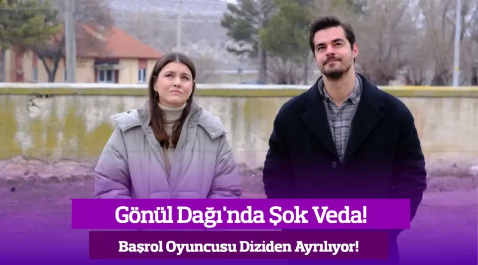 Gönül Dağı’nda Şok Veda… Başrol Oyuncusu Diziden Ayrılıyor!