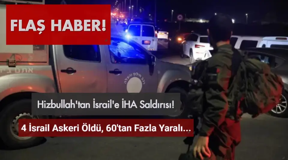 Hizbullah'tan İsrail'e Hava Saldırısı: 4 İsrail Askeri Öldü, 60'tan Fazla Yaralı Var!