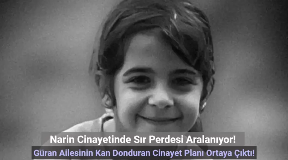 Narin Cinayetinde Sona Yaklaşıldı: Güran Ailesinin Organize Planı Kan Dondurdu!