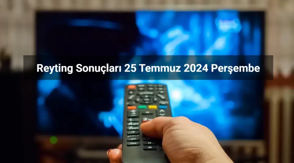 Reyting Sonuçları 25 Temmuz 2024: Dünün Reyting Birincisi Kim Oldu?