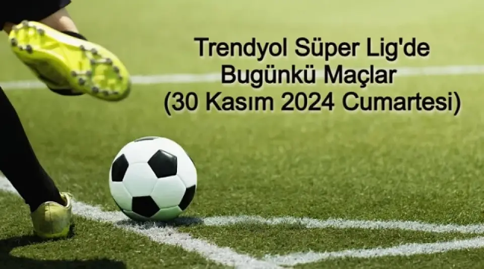 Trendyol Süper Lig'de Bugünkü Maçlar (30 Kasım 2024 Cumartesi)