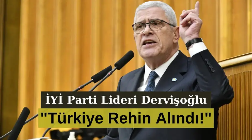İYİ Parti Lideri Dervişoğlu: "Türkiye Rehin Alındı!"