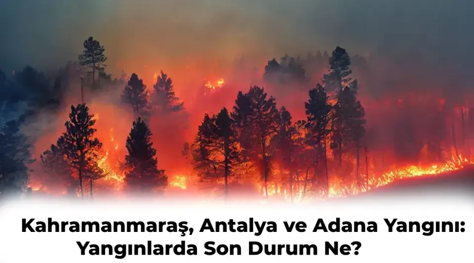 Adana, Kahramanmaraş ve Antalya’da Orman Yangını: Söndürüldü mü? İşte Son Durum