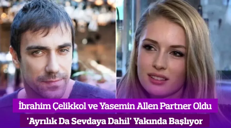 İbrahim Çelikkol ve Yasemin Allen 'Ayrılık Da Sevdaya Dahil' Dizisinde Partner Oldu