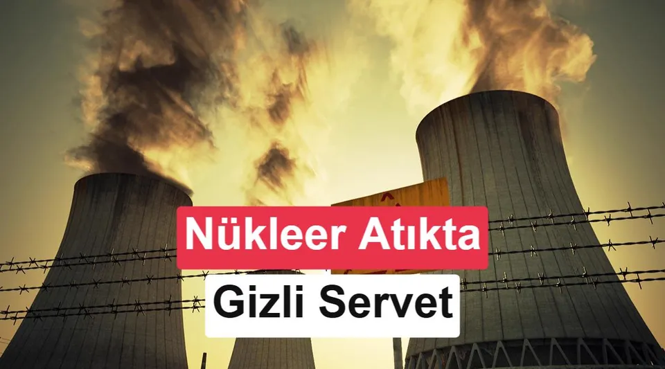 Nükleer atıkta yeni dönem: Milyarlarca dolarlık değer ortaya çıkıyor